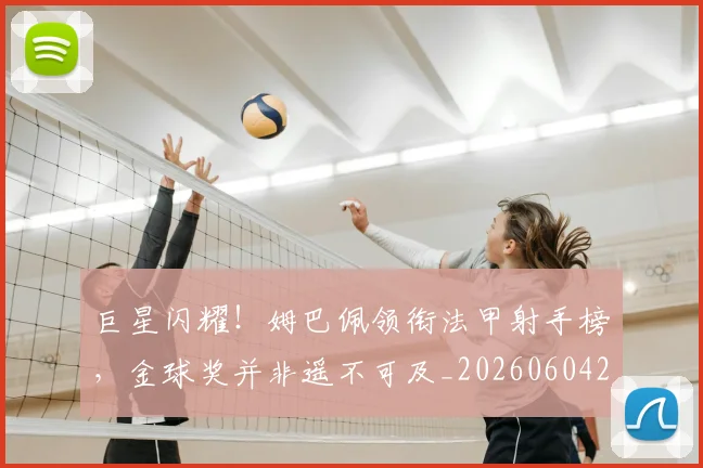 巨星闪耀!姆巴佩领衔法甲射手榜,金球奖并非遥不可及_20260604204335_20260710002829