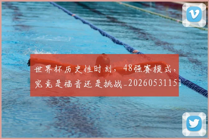 世界杯历史性时刻，48强赛模式，究竟是福音还是挑战_20260531151426