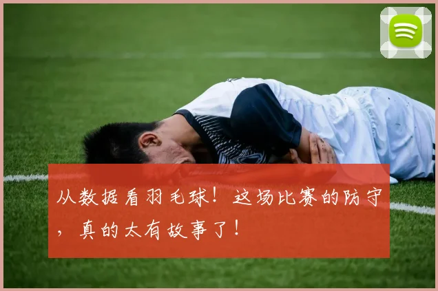 从数据看羽毛球！这场比赛的防守，真的太有故事了！