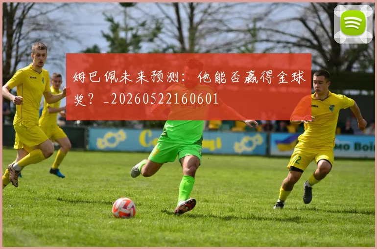 姆巴佩未来预测：他能否赢得金球奖？_20260522160601