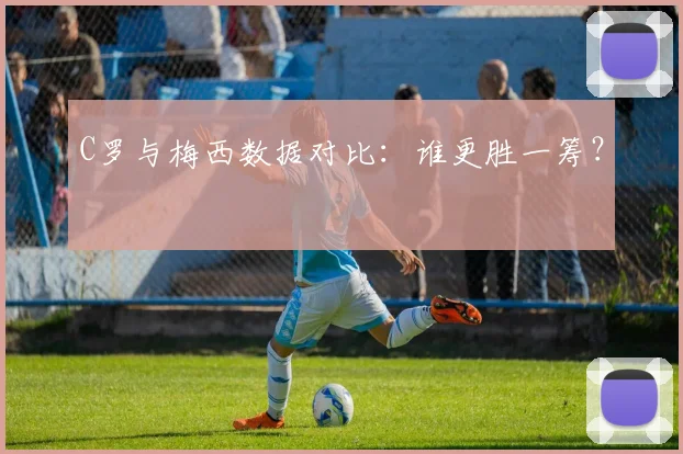 C罗与梅西数据对比：谁更胜一筹？