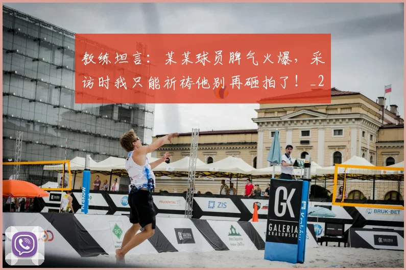 教练坦言：某某球员脾气火爆，采访时我只能祈祷他别再砸拍了！_20260605172446