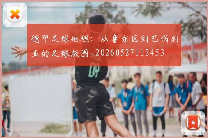 德甲足球地理：从鲁尔区到巴伐利亚的足球版图_20260527112453
