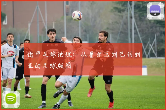 德甲足球地理：从鲁尔区到巴伐利亚的足球版图