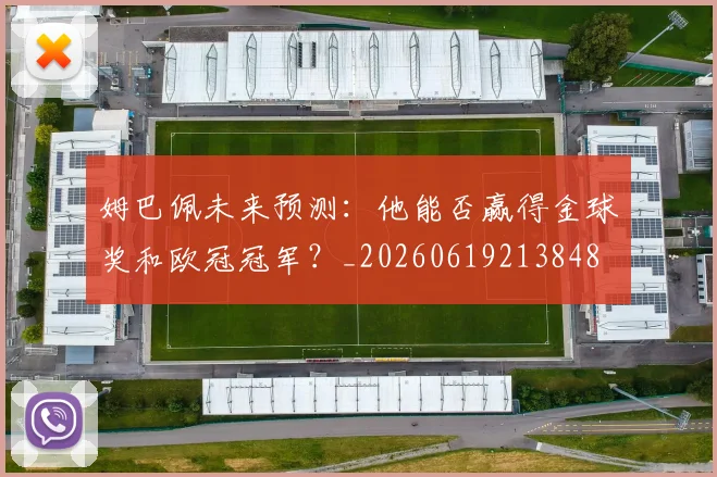姆巴佩未来预测：他能否赢得金球奖和欧冠冠军？_20260619213848