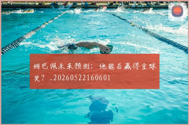 姆巴佩未来预测：他能否赢得金球奖？_20260522160601