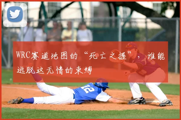 WRC赛道地图的“死亡之握”，谁能逃脱这无情的束缚