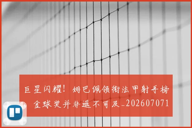 巨星闪耀!姆巴佩领衔法甲射手榜,金球奖并非遥不可及_20260707150633