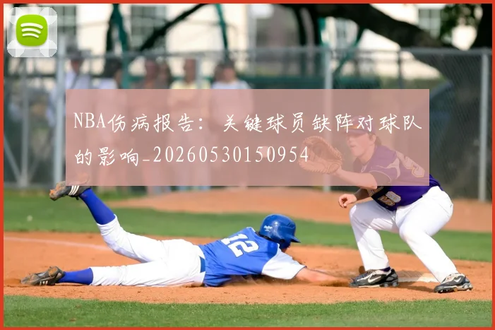 NBA伤病报告：关键球员缺阵对球队的影响_20260530150954