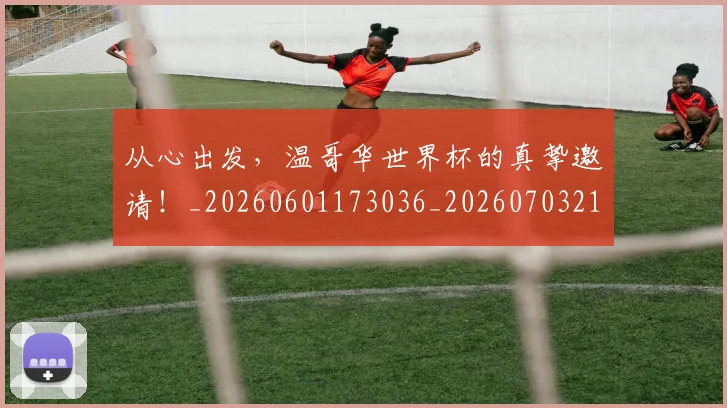 从心出发,温哥华世界杯的真挚邀请!_20260601173036_20260703214546