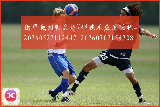 德甲裁判制度与VAR技术应用现状_20260527112447_20260707154208