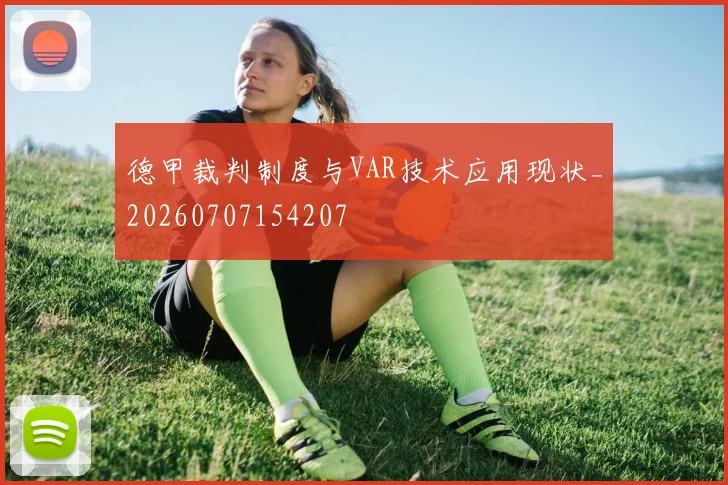 德甲裁判制度与VAR技术应用现状_20260707154207