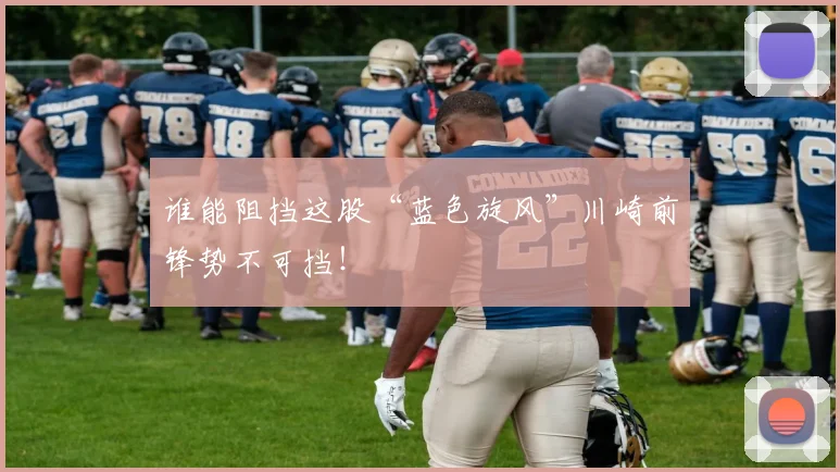 谁能阻挡这股“蓝色旋风”川崎前锋势不可挡！