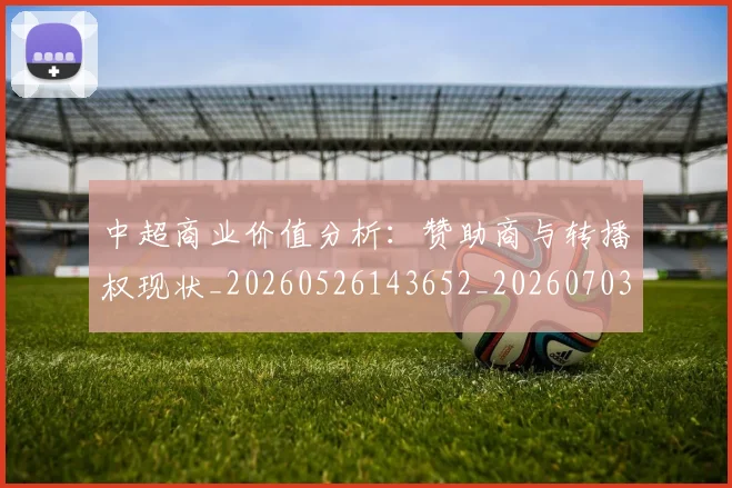 中超商业价值分析：赞助商与转播权现状_20260526143652_20260703210932