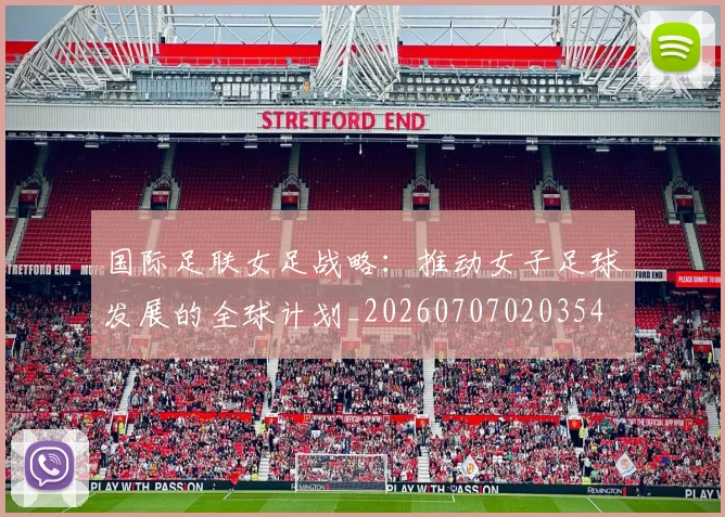 国际足联女足战略:推动女子足球发展的全球计划_20260707020354