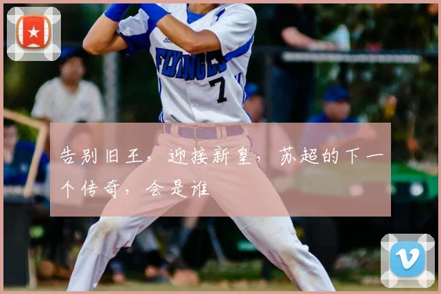 告别旧王，迎接新皇，苏超的下一个传奇，会是谁