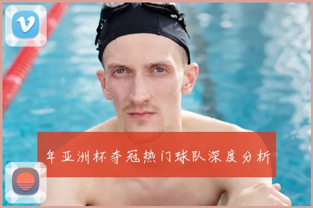 年亚洲杯夺冠热门球队深度分析