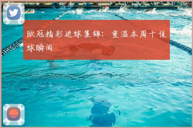 欧冠精彩进球集锦：重温本周十佳球瞬间