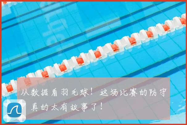 从数据看羽毛球！这场比赛的防守，真的太有故事了！