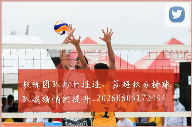 教练团队妙计连连，苏超积分榜球队战绩悄然提升_20260605172444
