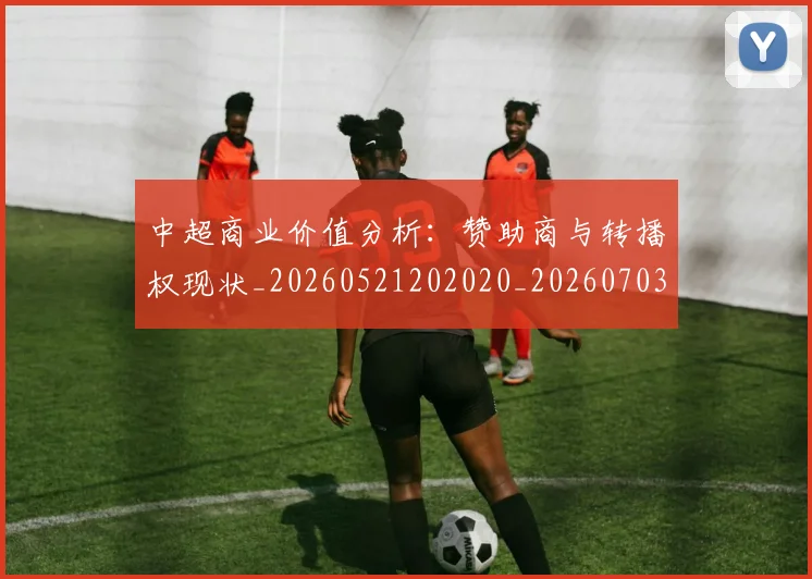 中超商业价值分析:赞助商与转播权现状_20260521202020_20260703210931
