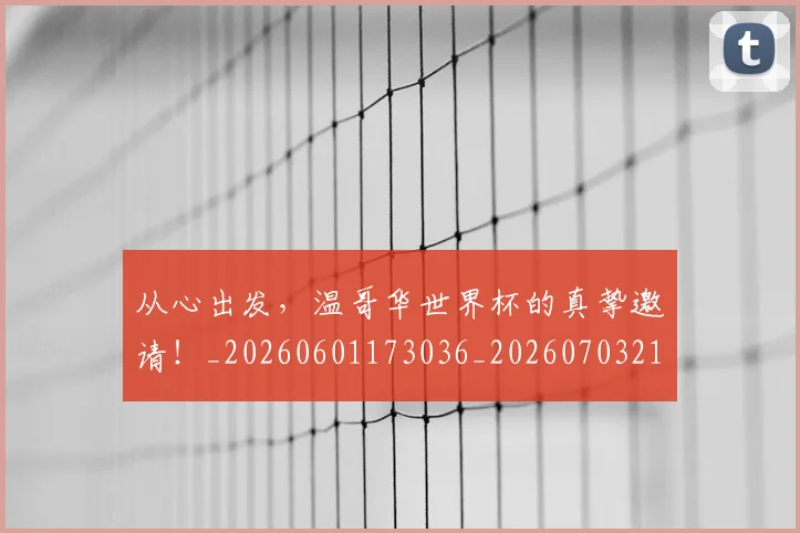 从心出发，温哥华世界杯的真挚邀请！_20260601173036_20260703214546