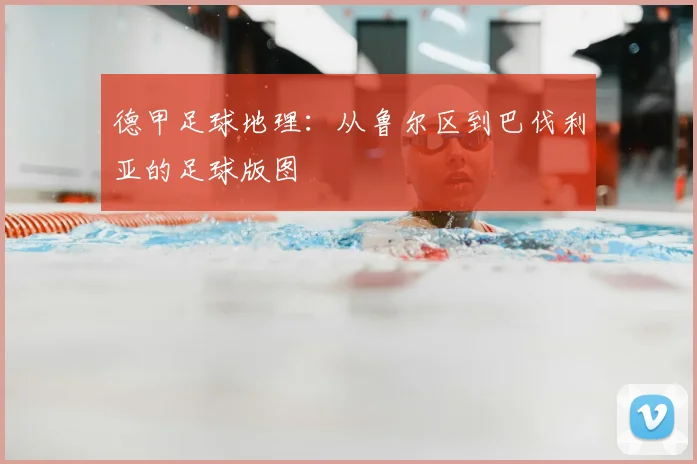 德甲足球地理：从鲁尔区到巴伐利亚的足球版图