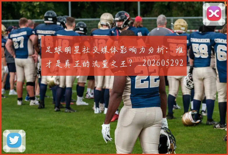 足球明星社交媒体影响力分析：谁才是真正的流量之王？_20260529200852