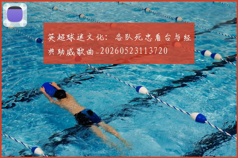 英超球迷文化：各队死忠看台与经典助威歌曲_20260523113720