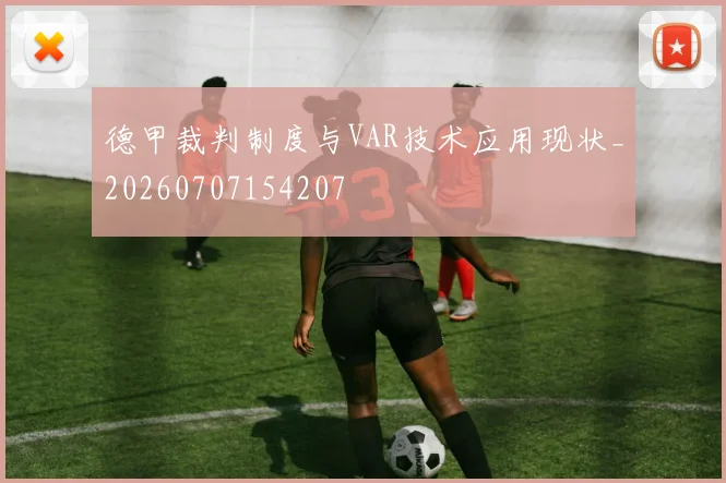 德甲裁判制度与VAR技术应用现状_20260707154207