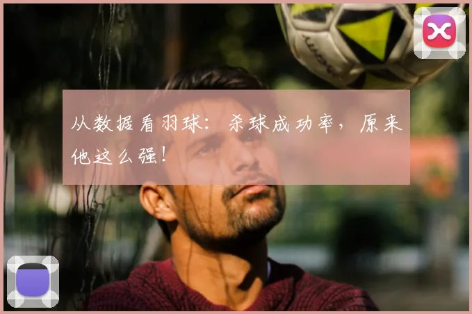 从数据看羽球：杀球成功率，原来他这么强！